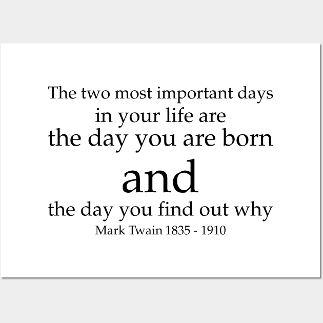 The two most important days in your life are the day you are born and the day you find out why. - Mark Twain 1835–1910 - Black - Inspirational Historical Quote Wall Art by FOGSJ